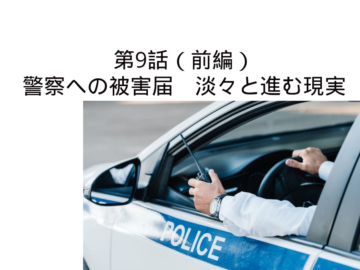 第９話前編　警察への被害届　淡々と進む